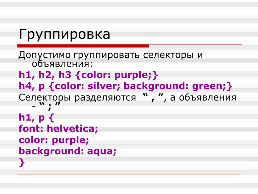 Группировка Допустимо группировать селекторы и объявления: h1, h2, h3 {color: purple;} h4, p {color: